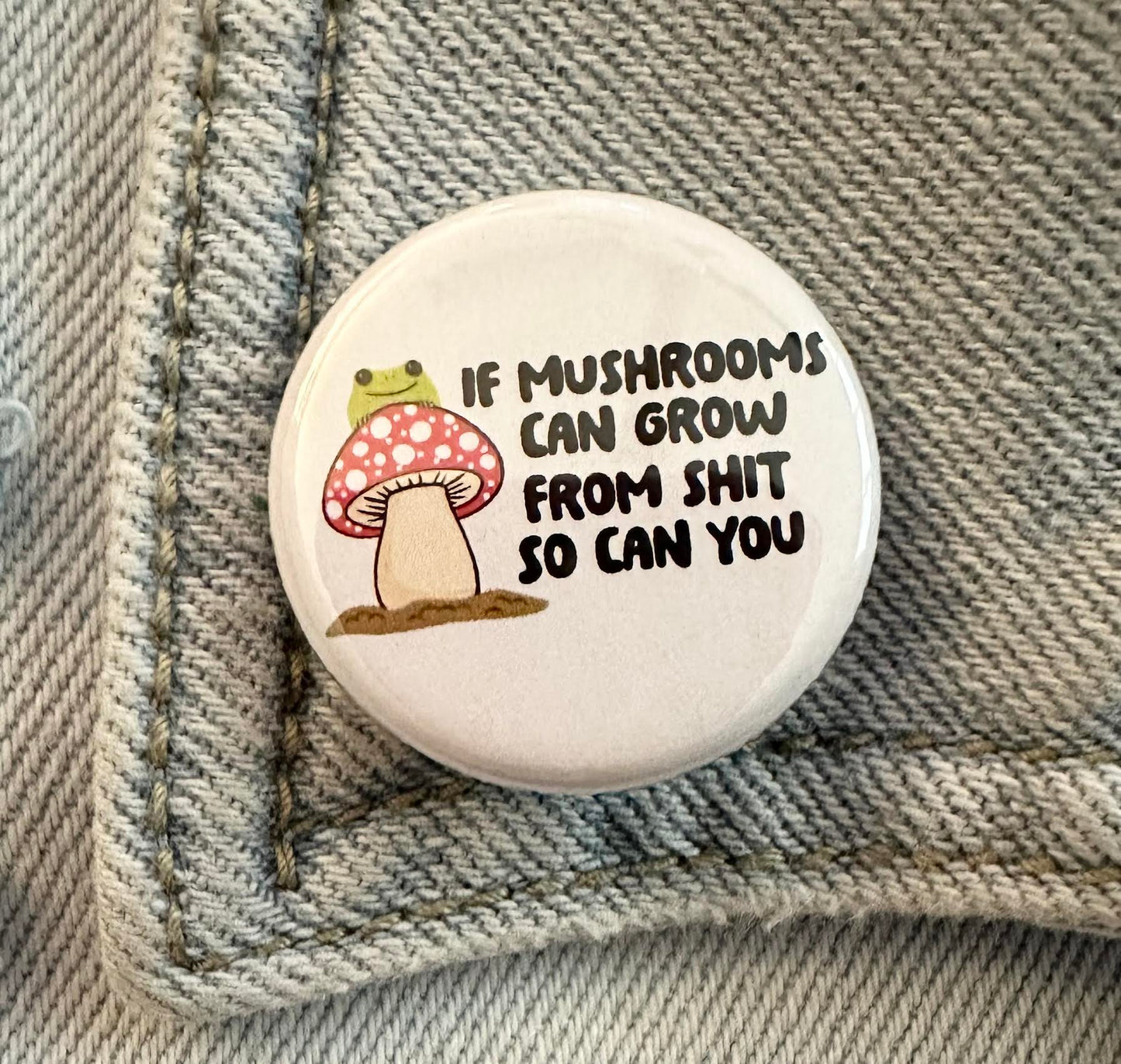 If Mushrooms Can Grow From Shit So Can You Button