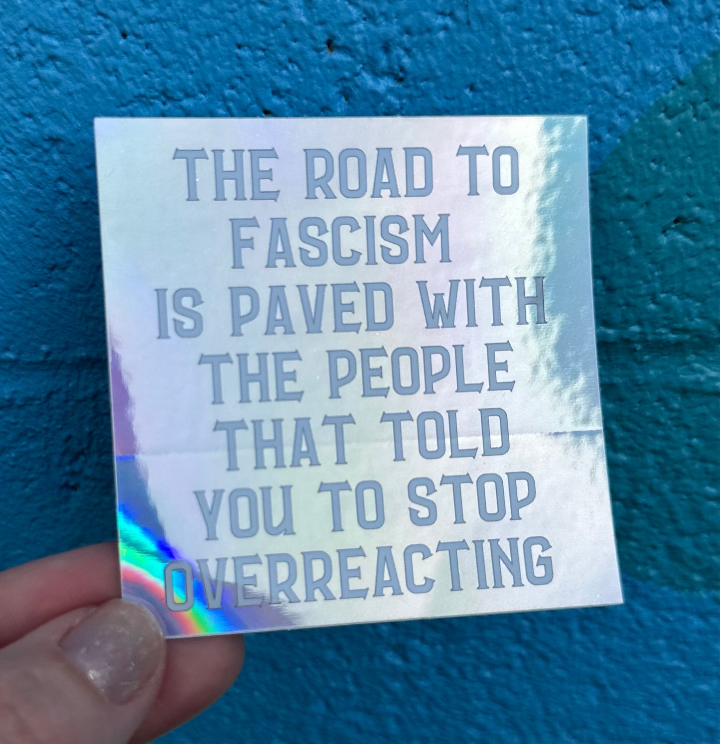 The Road To Fascism Is Paved With The People That Told You To Stop Overreacting Holographic Sticker