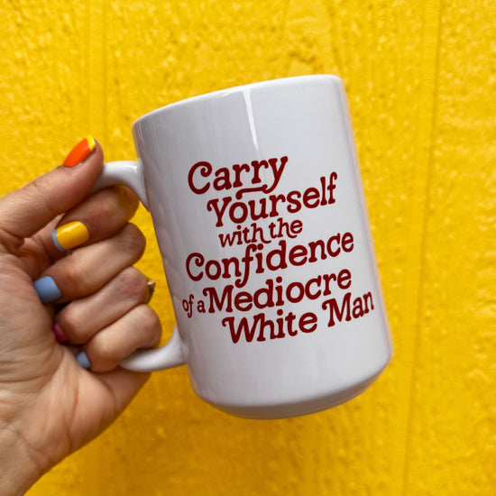 Carry Yourself With The Confidence Of A Mediocre White Man 15 oz Mug