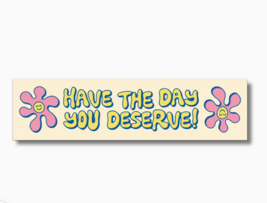 Have the Day You Deserve Bumper Sticker