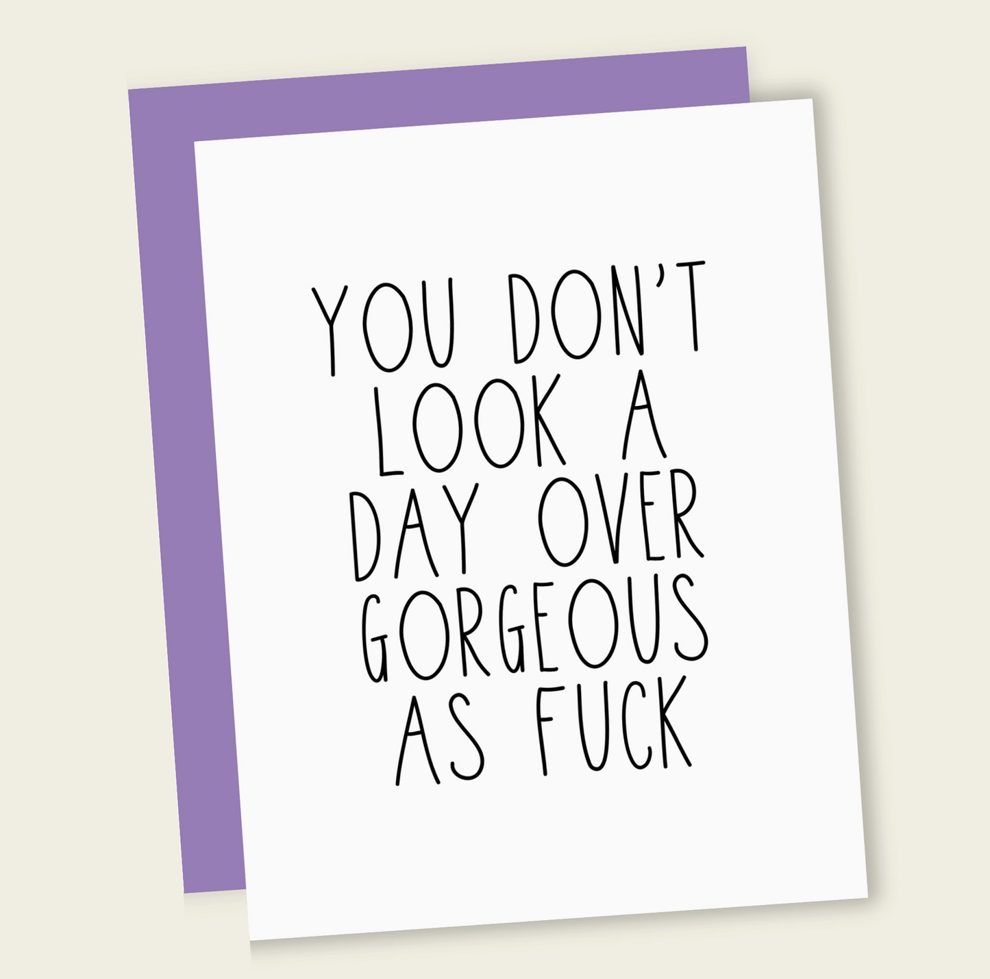 You Don't Look A Day Over Gorgeous As Fuck Card