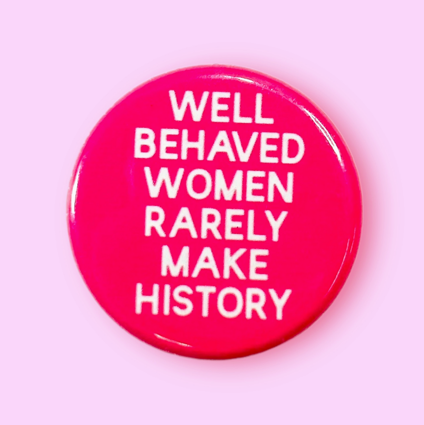 Well Behaved Women Rarely Make History Button