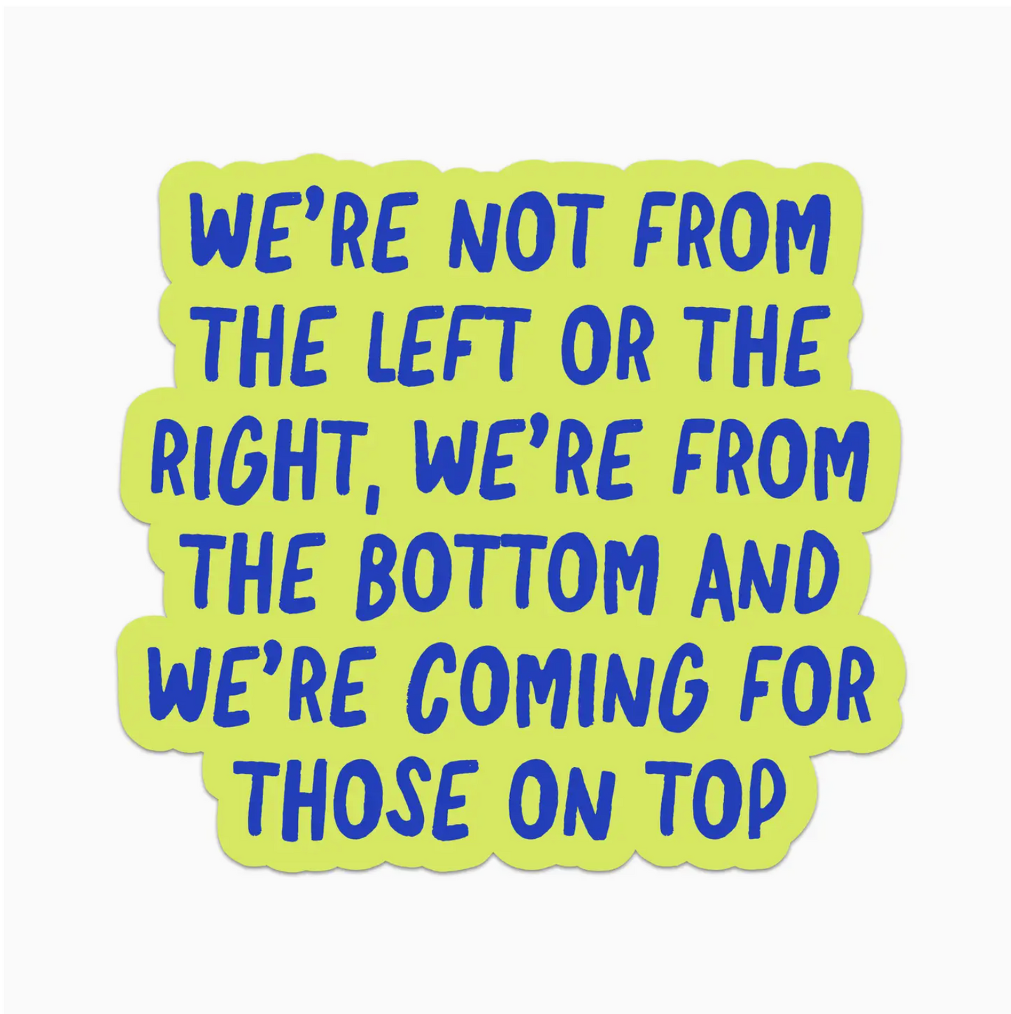 We're Not From The Left Or The Right, We're From The Bottom And We're Coming For Those On Top Sticker