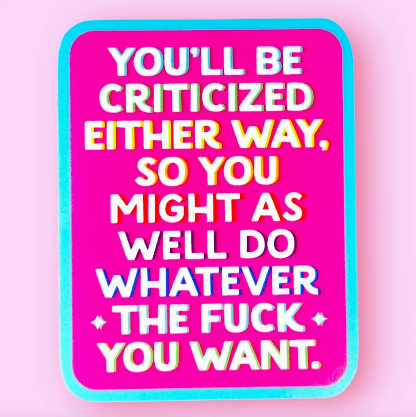 You'll Be Criticized Either Way, So You Might As Well Do Whatever The Fuck You Want Sticker