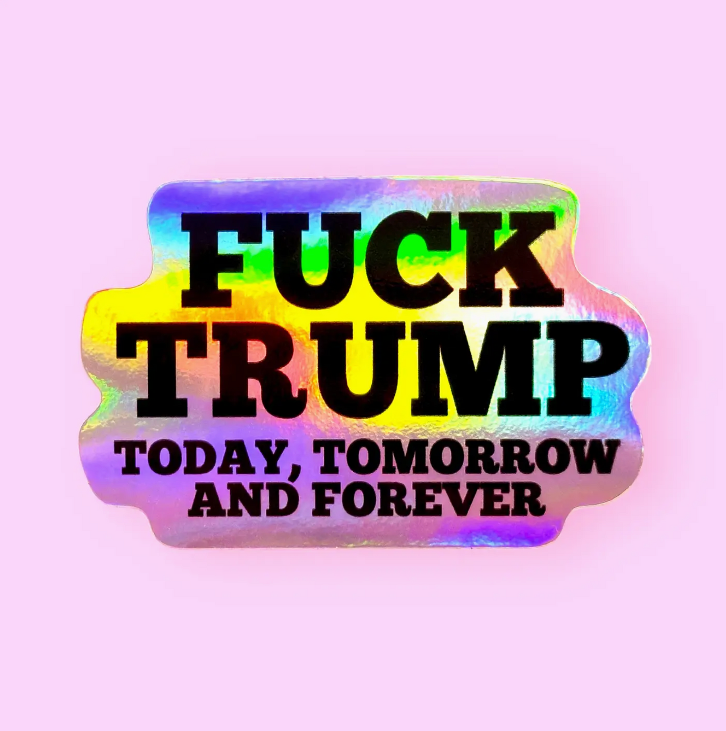 Fuck Trump Today, Tomorrow And Forever Holographic Sticker