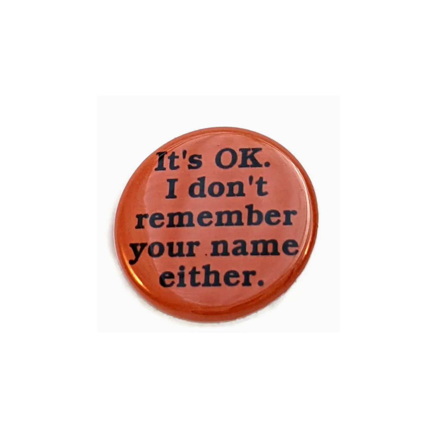 It's Ok. I Don't Remember Your Name Either Button