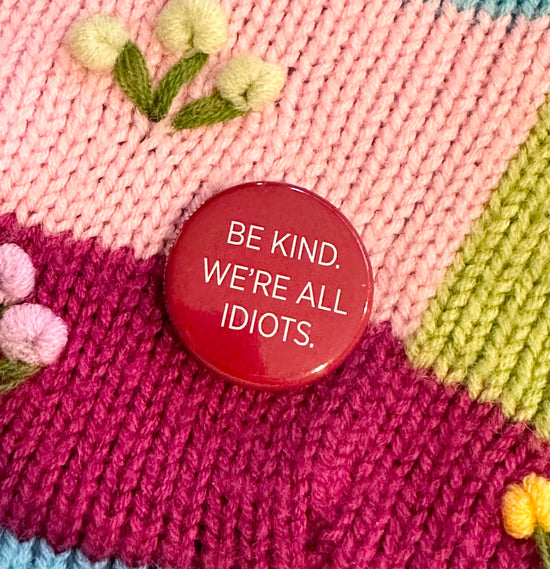 Be Kind. We're All Idiots Button