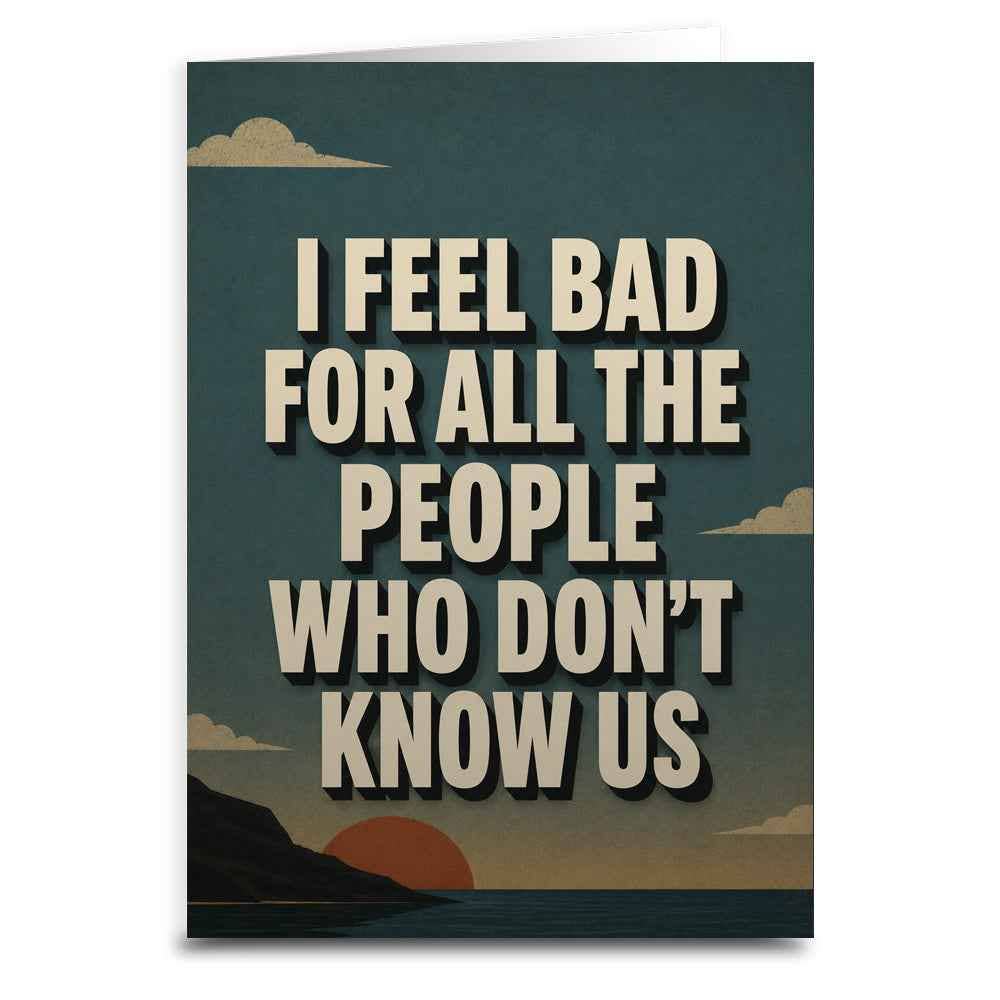 I Feel Bad for the People Who Don't Know Us Card