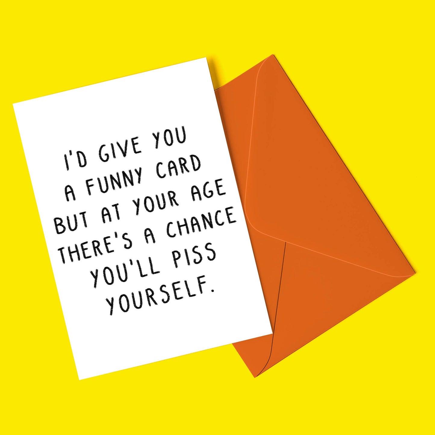 I'd Give You A Funny Card But At Your Age There's A Chance You'll Piss Yourself Card