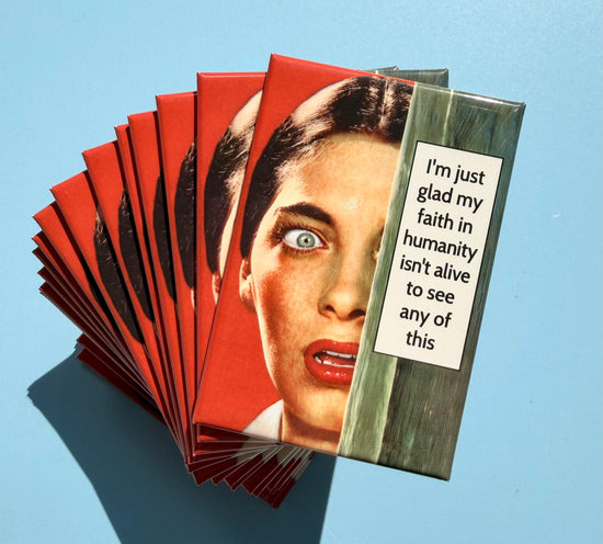 I'm Just Glad My Faith In Humanity Isn't Alive To See Any Of This Magnet