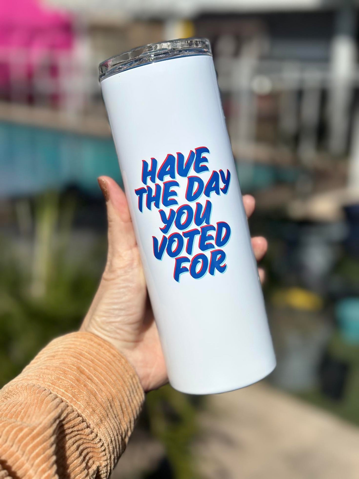 Have The Day You Voted For 20 oz Skinny Tumbler