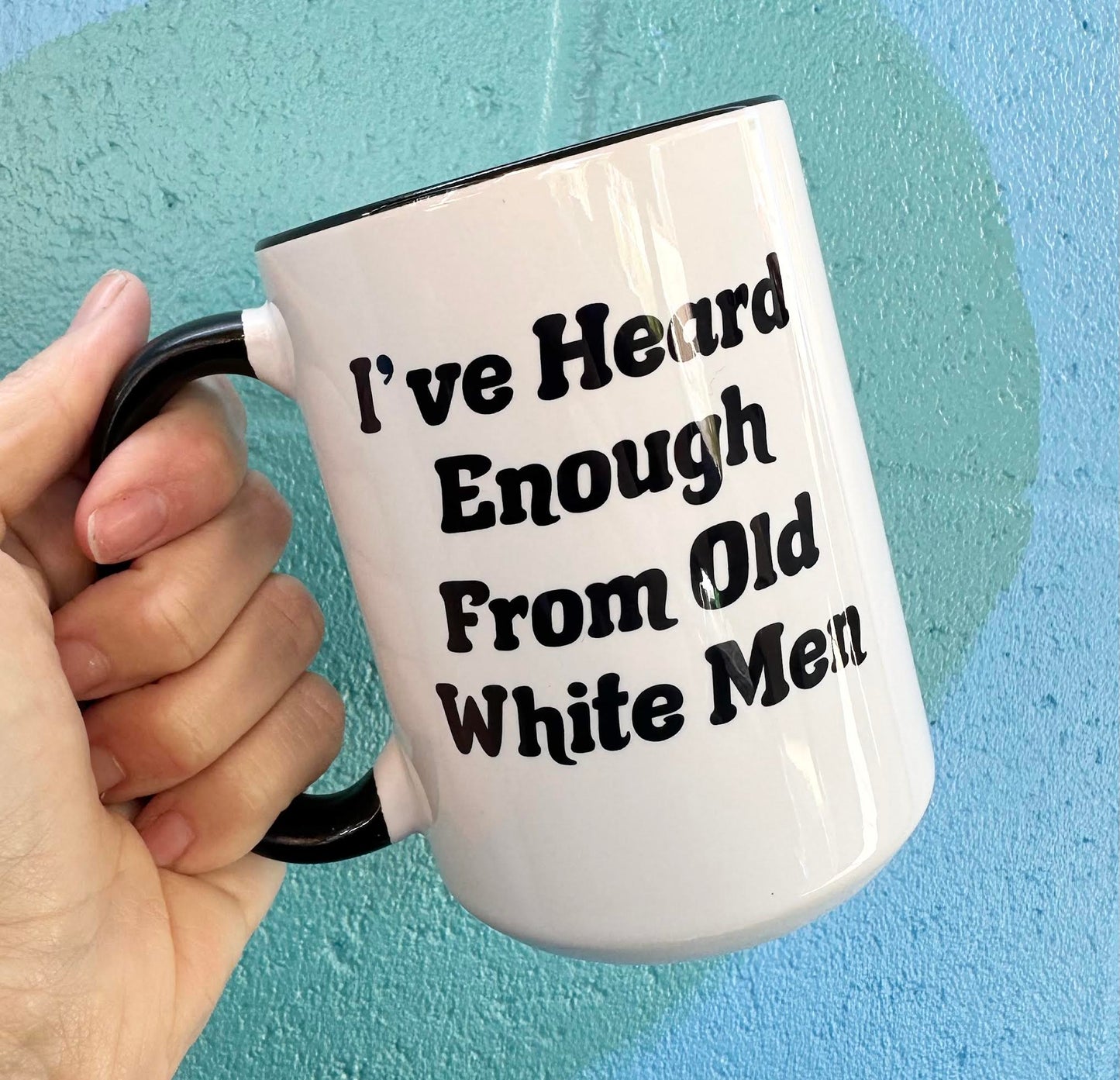 *Imperfectly Perfect I've Heard Enough From Old White Men 15 oz Black Rim & Handle Mug