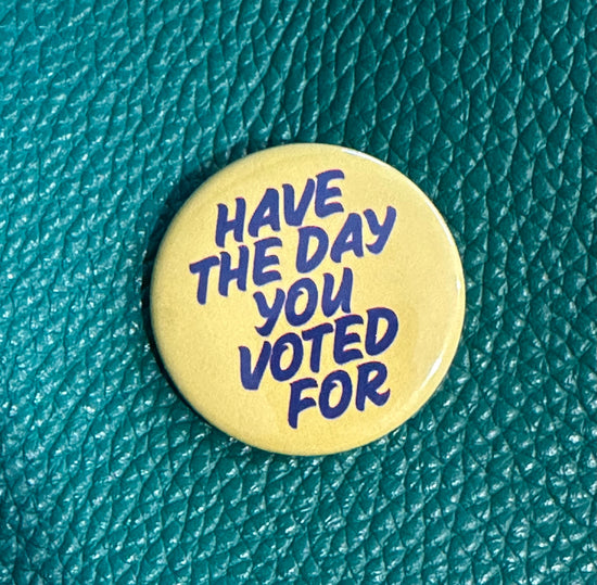 Have The Day You Voted For Button