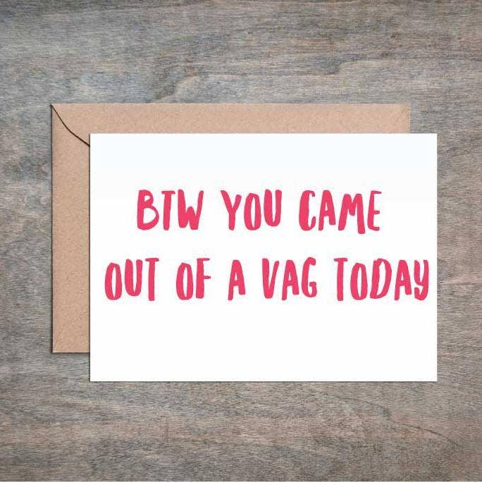 BTW You Came Out Of A Vag Today Card