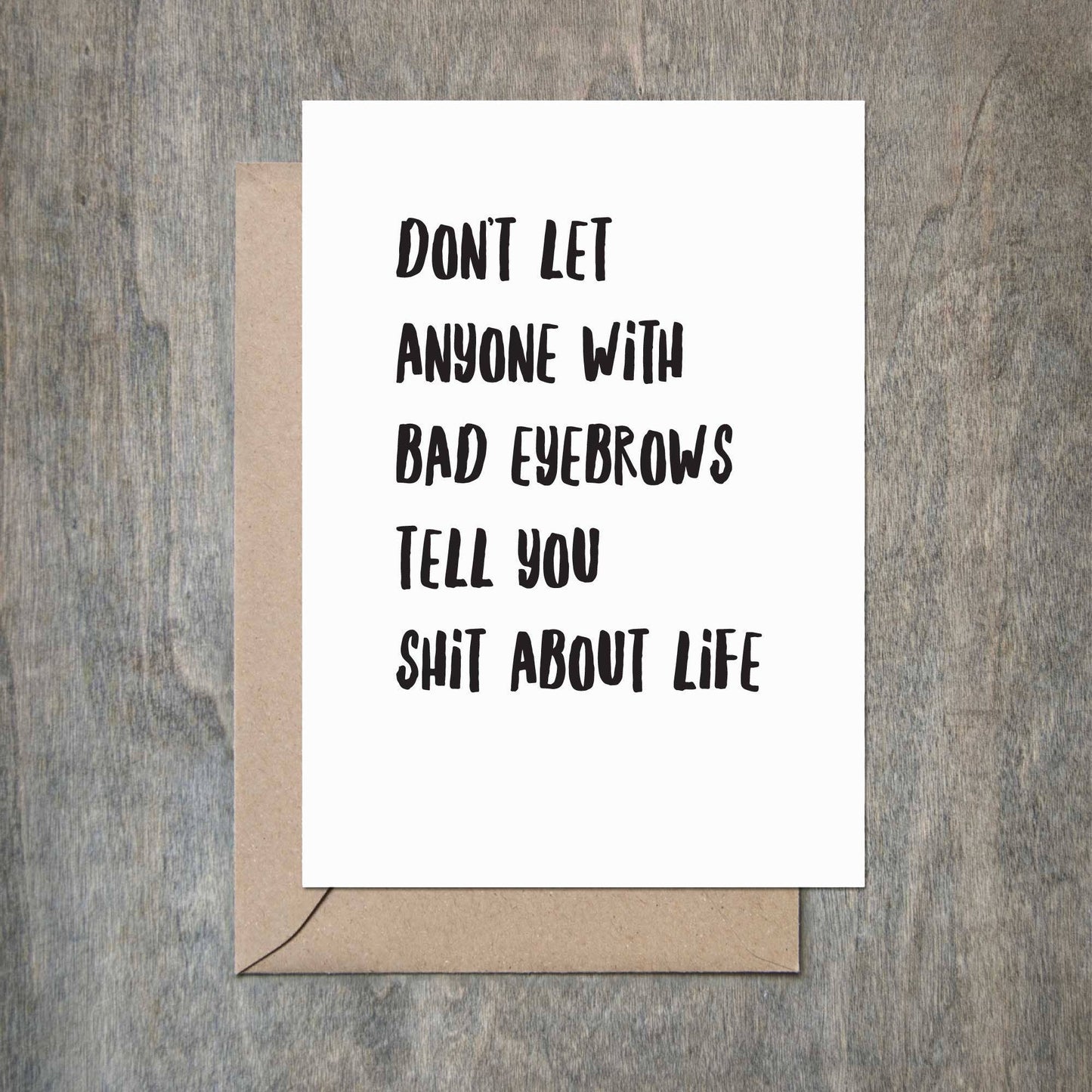 Don't Let Anyone with Bad Eyebrows Tell You Shit About Life Card