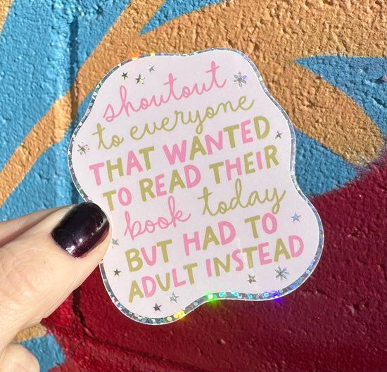 Shoutout To Everyone That Wanted To Read Their Book Today But Had To Adult Instead Glitter Sticker