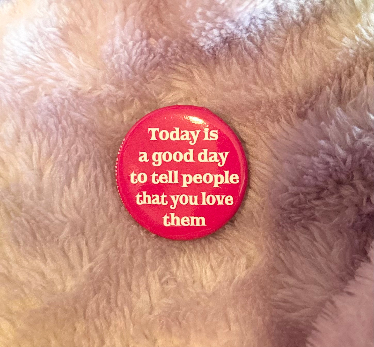 Today Is A Good Day To Tell People That You Love Them Button