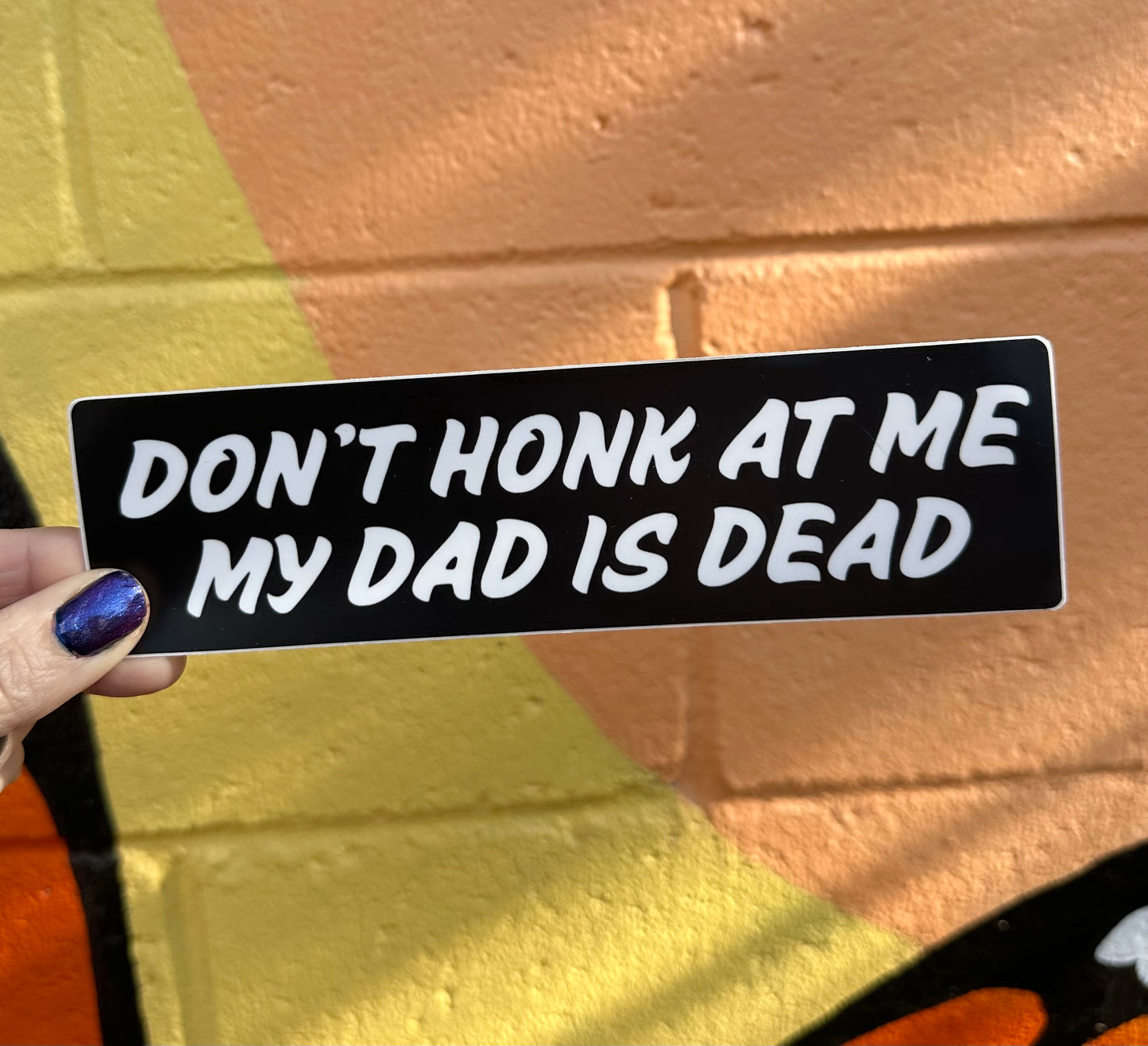 Don't Honk At Me My Dad Is Dead Bumper Sticker