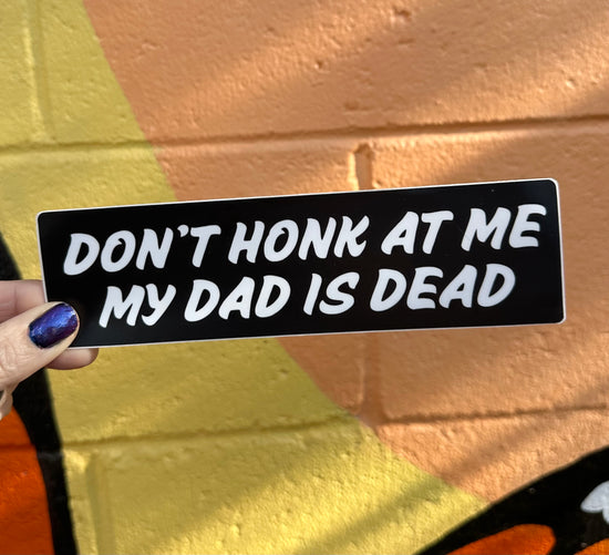 Don't Honk At Me My Dad Is Dead Bumper Sticker