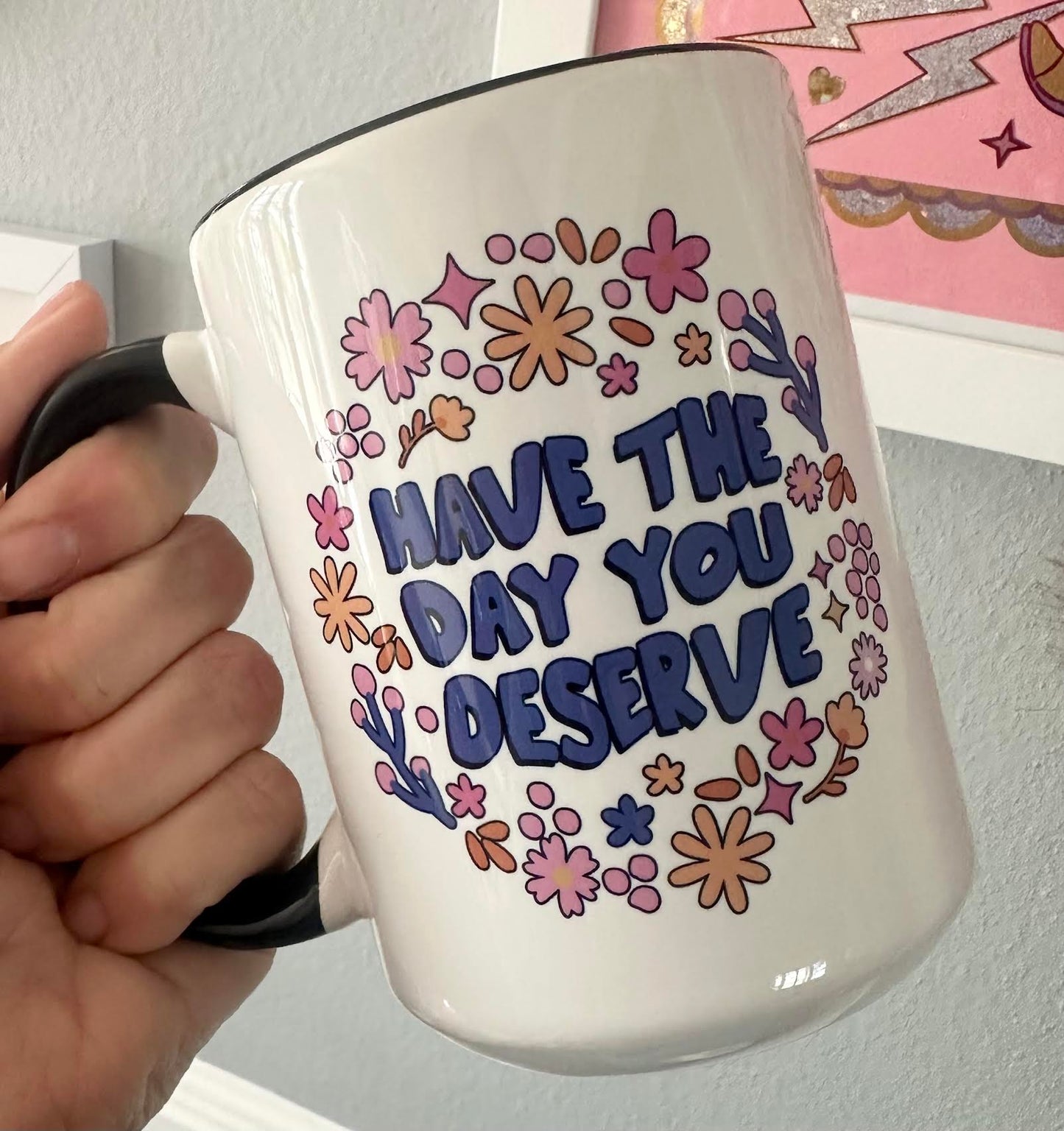 Have The Day You Deserve 15 oz Mug (2 colors available)