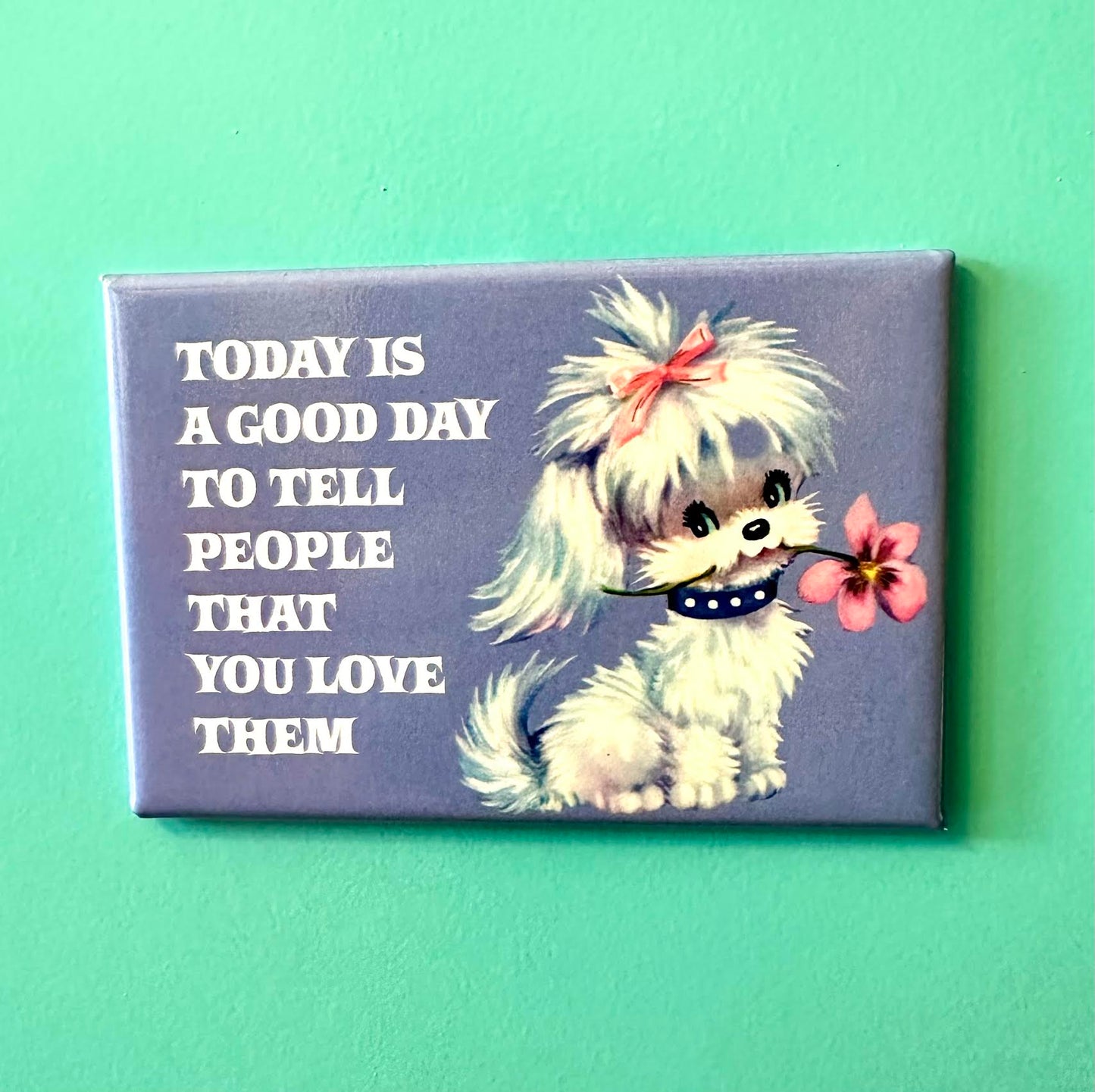 Today Is A Good Day To Tell People That You Love Them Magnet
