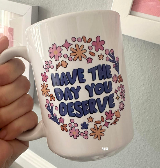 Have The Day You Deserve 15 oz Mug (2 colors available)