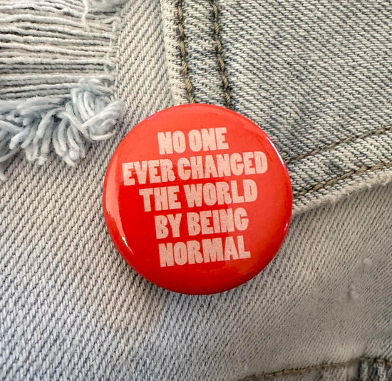 No One Ever Changed The World By Being Normal Button