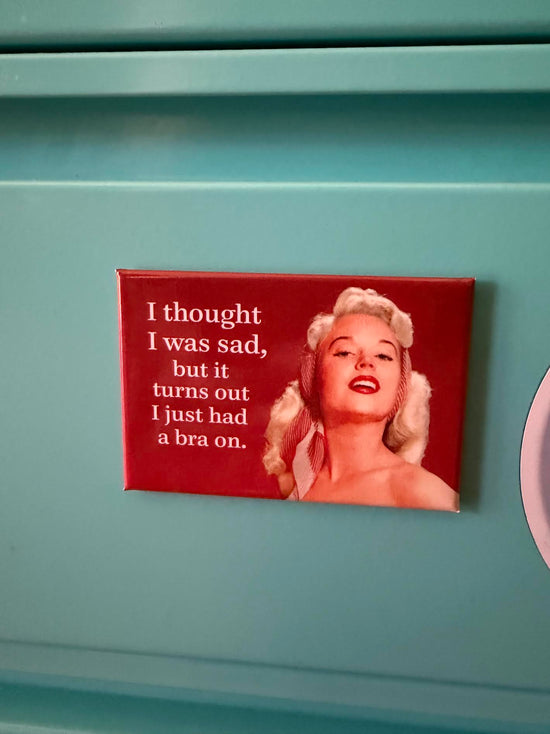 I Thought I Was Sad, But It Turns Out I Just Had A Bra On Magnet