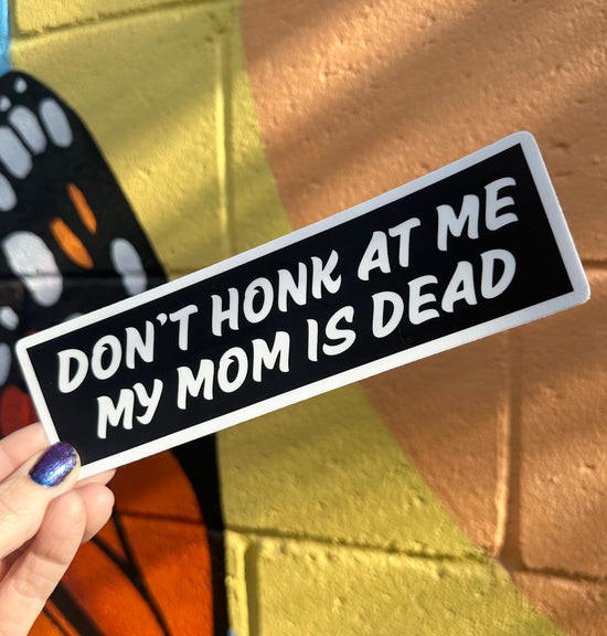 Don't Honk At Me My Mom Is Dead Bumper Sticker