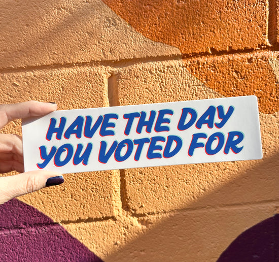 Have The Day You Voted For Bumper Sticker (2 colors available)