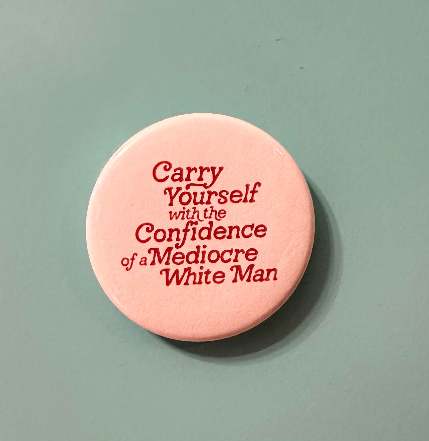Carry Yourself With The Confidence Of A Mediocre White Man Button Magnet