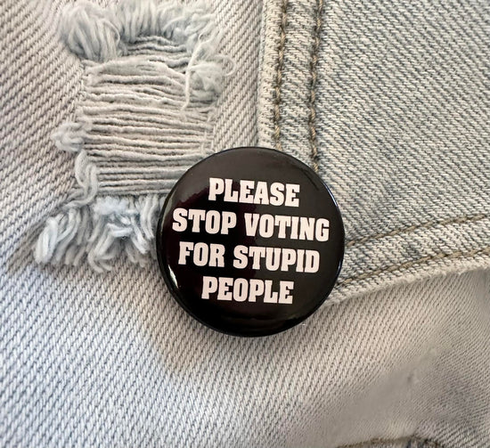 Please Stop Voting For Stupid People Button