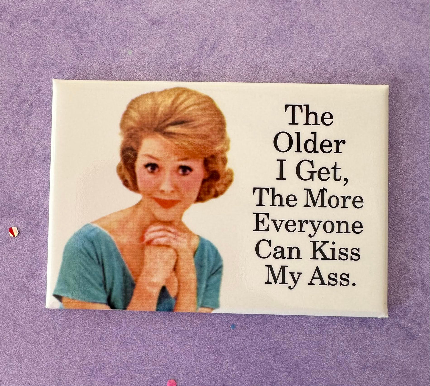 The Older I Get, The More Everyone Can Kiss My Ass Magnet