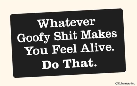 Whatever Goofy Shit Makes You Feel Alive. Do That. Sticker