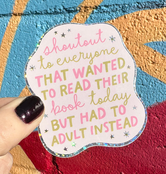 Shoutout To Everyone That Wanted To Read Their Book Today But Had To Adult Instead Glitter Sticker