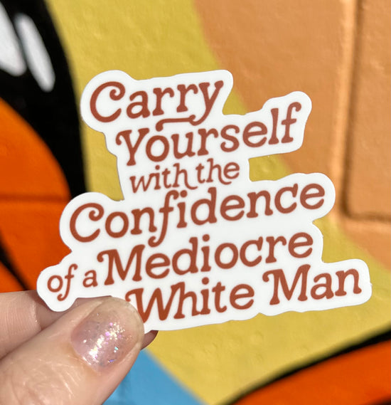 Carry Yourself With The Confidence Of A Mediocre White Man Sticker
