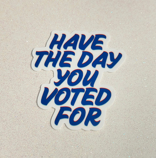 Have The Day You Voted For Sticker