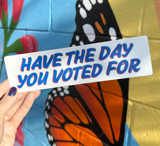 Have The Day You Voted For Bumper Sticker (2 colors available)