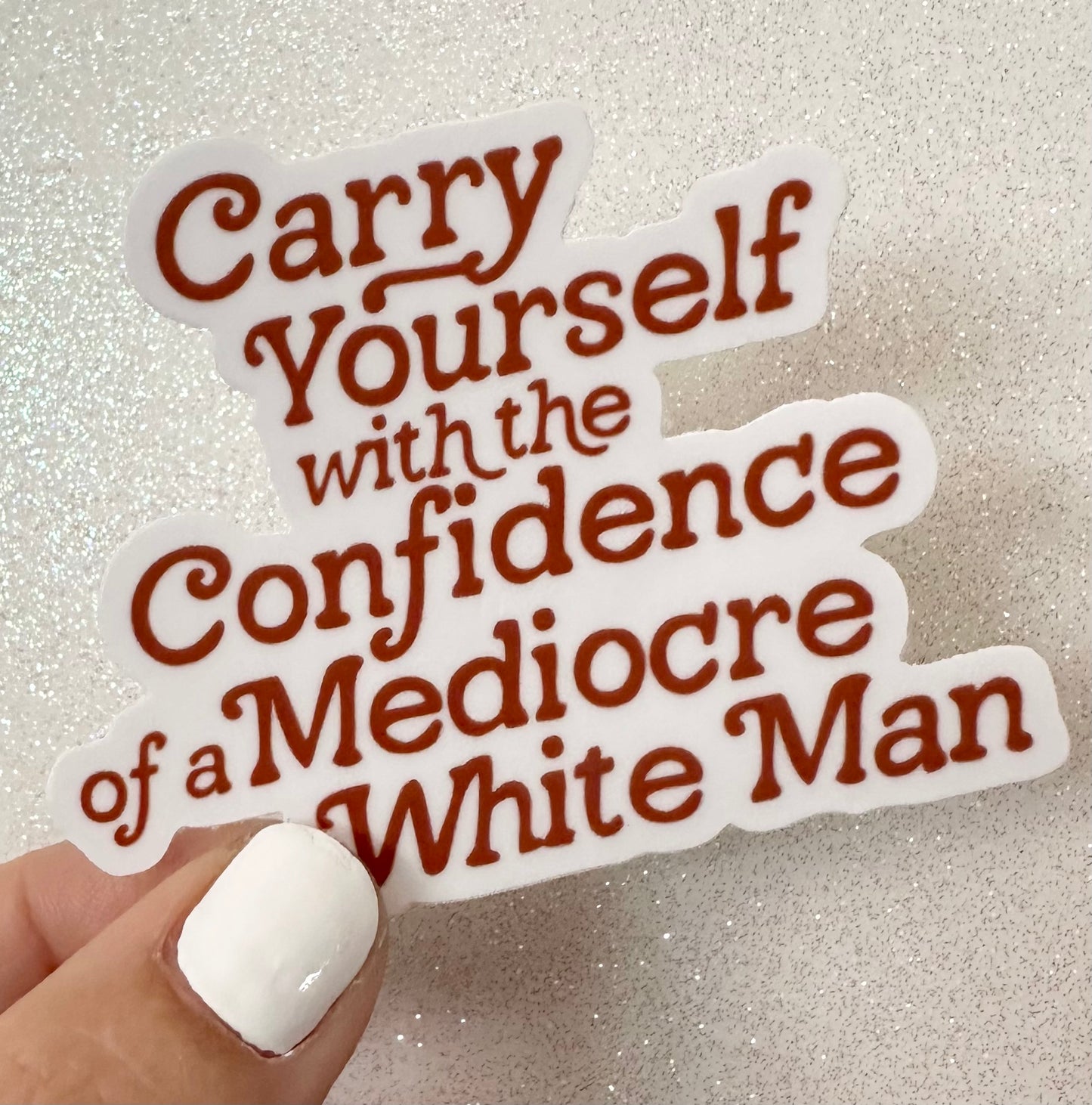 Carry Yourself With The Confidence Of A Mediocre White Man Sticker