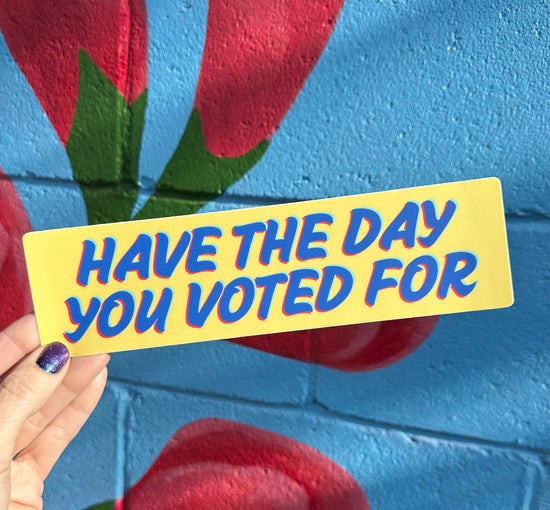 Have The Day You Voted For Bumper Sticker (2 colors available)