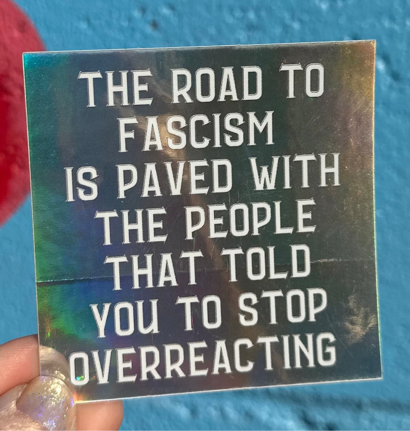 The Road To Fascism Is Paved With The People That Told You To Stop Overreacting Holographic Sticker