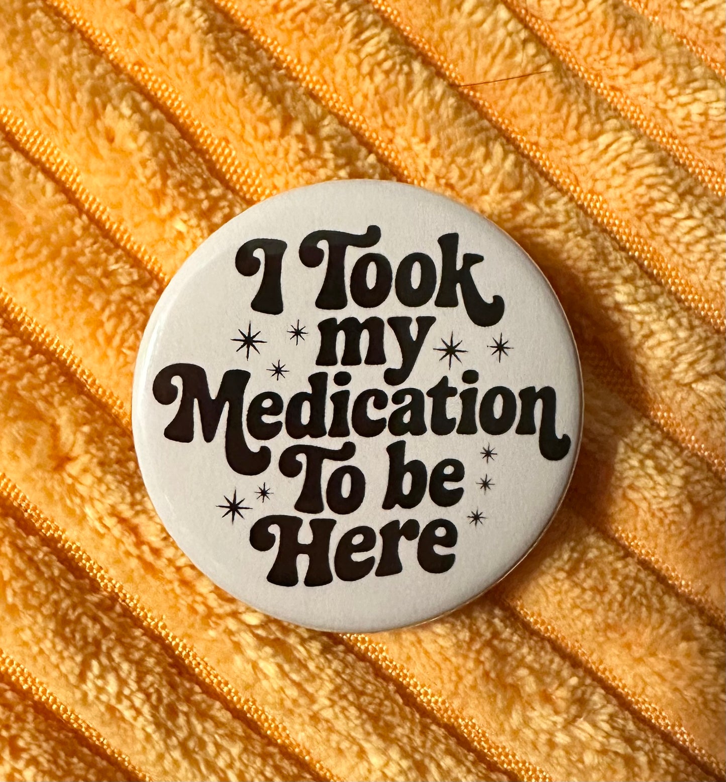 I Took My Medication To Be Here Button