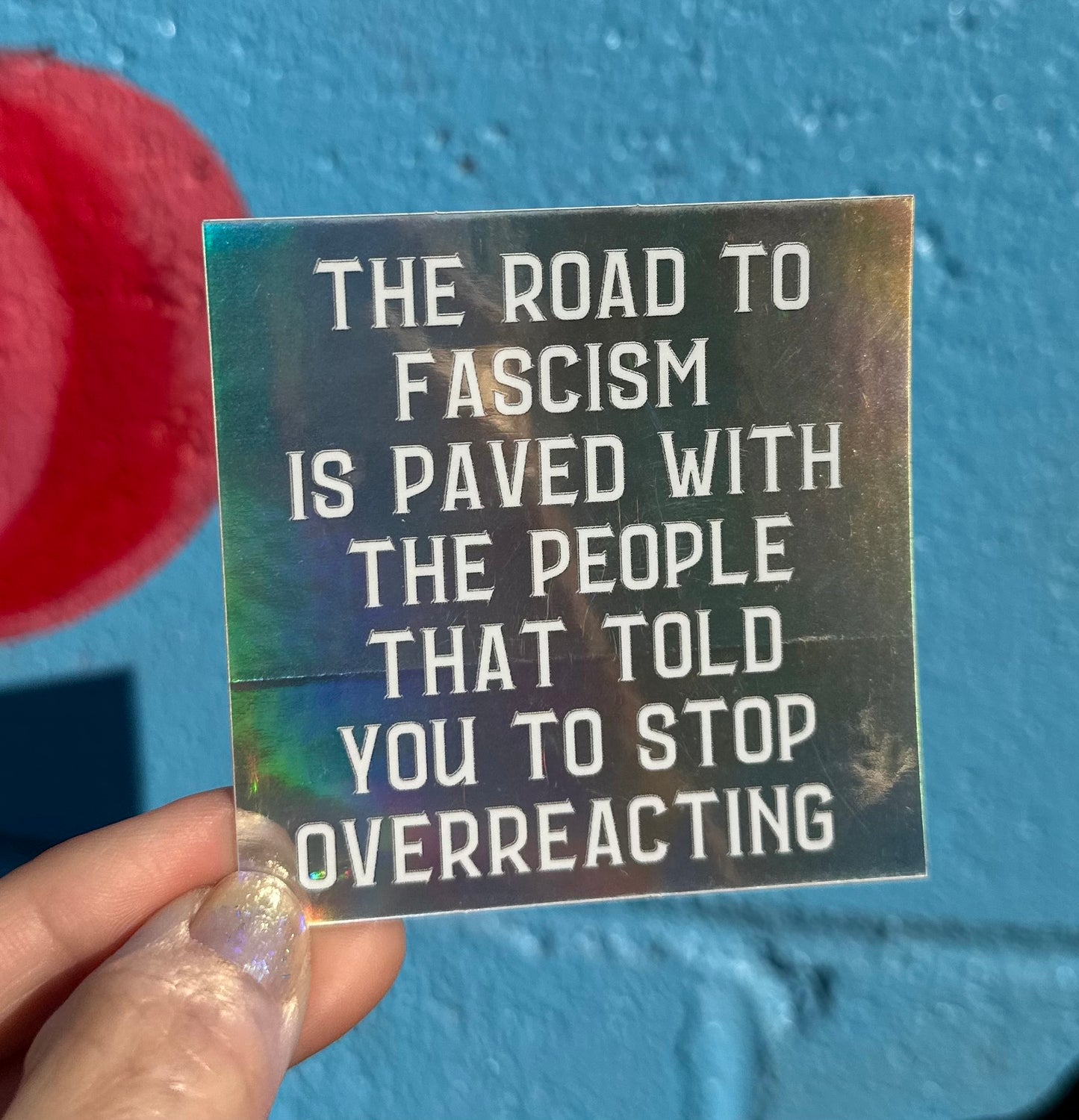 The Road To Fascism Is Paved With The People That Told You To Stop Overreacting Holographic Sticker