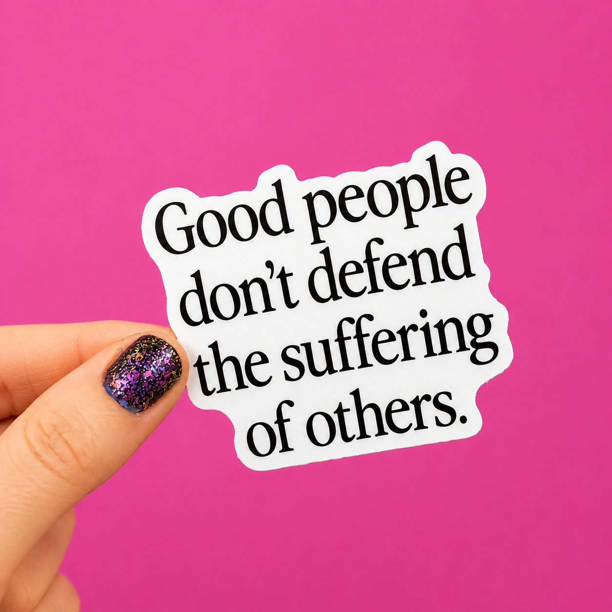 Good People Don't Defend The Suffering Of Others Sticker