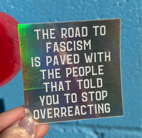 The Road To Fascism Is Paved With The People That Told You To Stop Overreacting Holographic Sticker