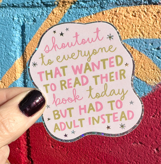 Shoutout To Everyone That Wanted To Read Their Book Today But Had To Adult Instead Glitter Sticker