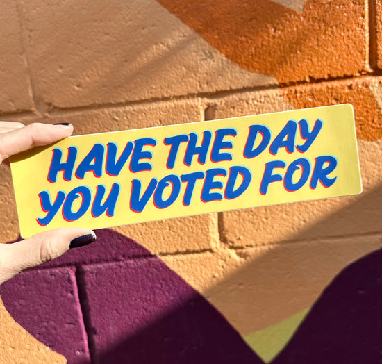 Have The Day You Voted For Bumper Sticker (2 colors available)