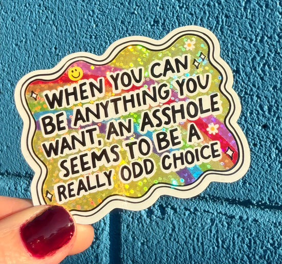 When You Can Be Anything You Want, An Asshole Seems To Be A Really Odd Choice Glitter Sticker