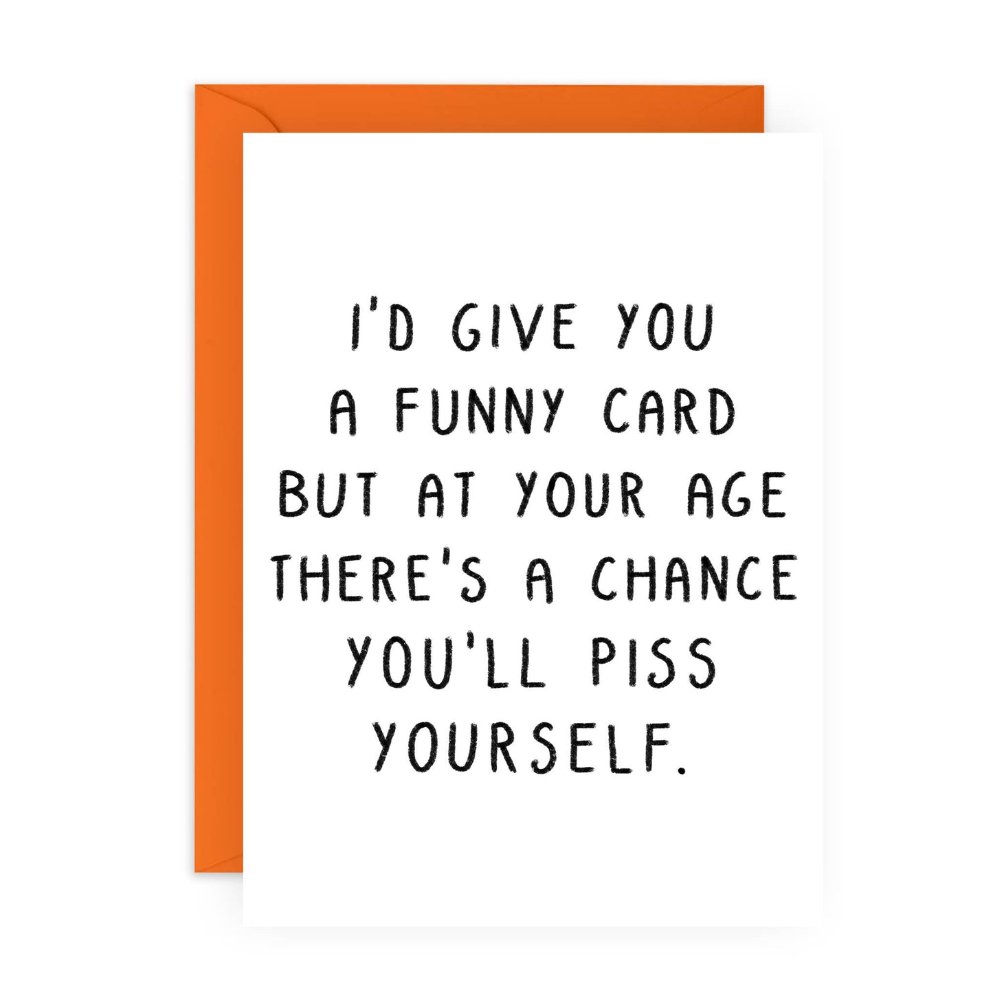 I'd Give You A Funny Card But At Your Age There's A Chance You'll Piss Yourself Card