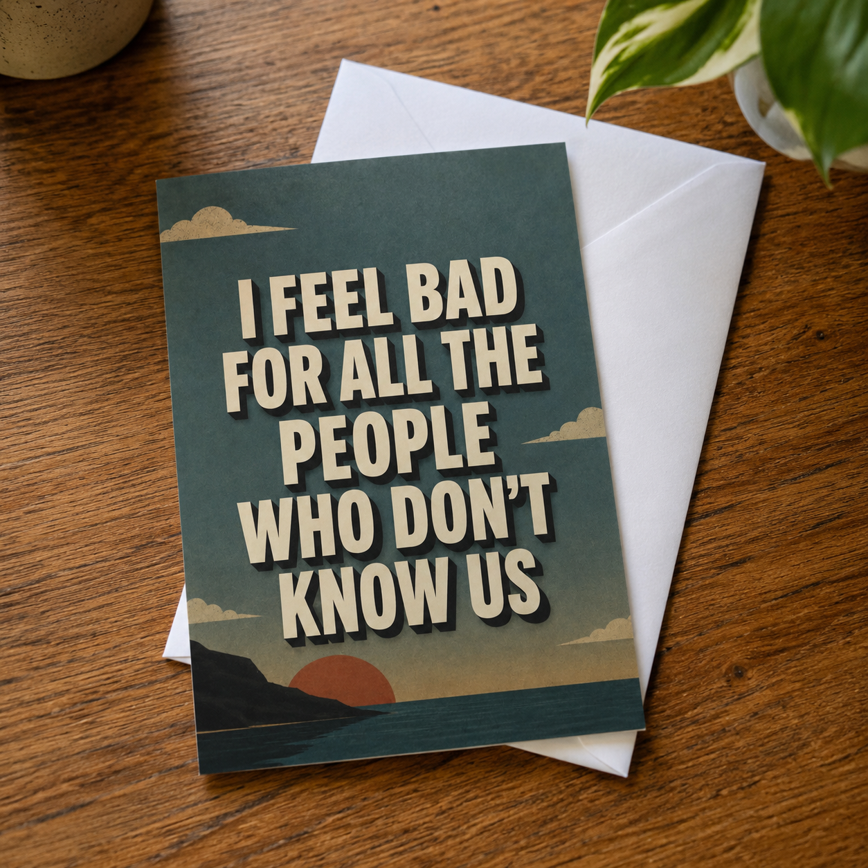 I Feel Bad for the People Who Don't Know Us Card